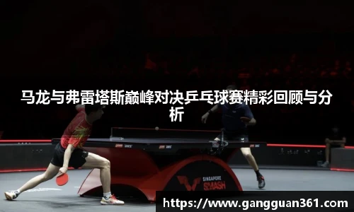 马龙与弗雷塔斯巅峰对决乒乓球赛精彩回顾与分析