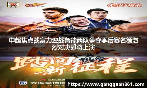 中超焦点战富力迎战鲁能两队争夺季后赛名额激烈对决即将上演